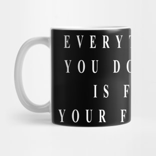 everything you do now is for your future (white writting) Mug